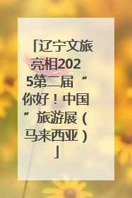 辽宁文旅亮相2025第二届“你好！中国”旅游展（马来西亚）