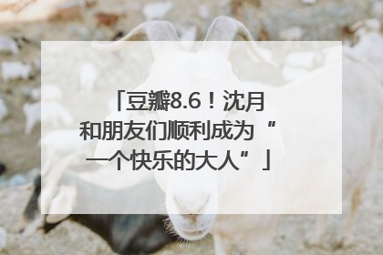 豆瓣8.6！沈月和朋友们顺利成为“一个快乐的大人”
