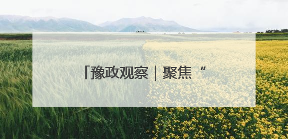 豫政观察｜聚焦“两高四着力” 河南谋篇“十五五”