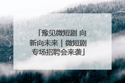 豫见微短剧 向新向未来｜微短剧专场招聘会来袭