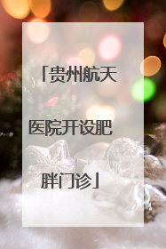 贵州航天医院开设肥胖门诊