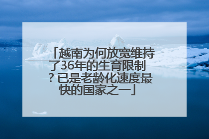越南为何放宽维持了36年的生育限制？已是老龄化速度最快的国家之一