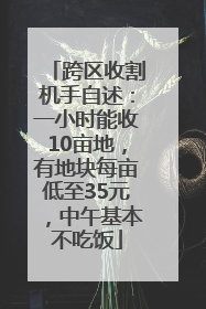 跨区收割机手自述：一小时能收10亩地，有地块每亩低至35元，中午基本不吃饭