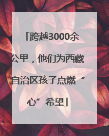 跨越3000余公里，他们为西藏自治区孩子点燃“心”希望