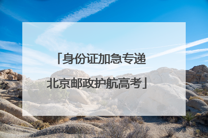 身份证加急专递 北京邮政护航高考