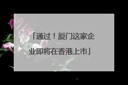 通过！厦门这家企业即将在香港上市
