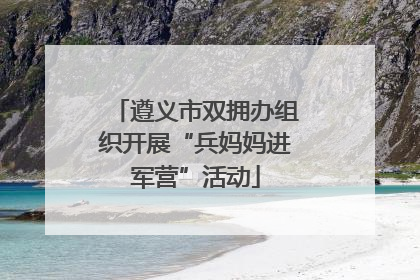 遵义市双拥办组织开展“兵妈妈进军营”活动