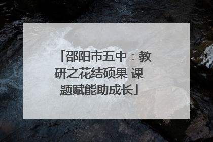 邵阳市五中：教研之花结硕果 课题赋能助成长