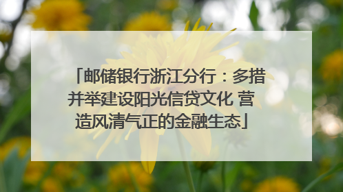 邮储银行浙江分行：多措并举建设阳光信贷文化 营造风清气正的金融生态