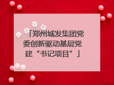 郑州城发集团党委创新驱动基层党建“书记项目”