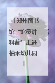 郑州图书馆“馆员讲科普”走进柚禾幼儿园