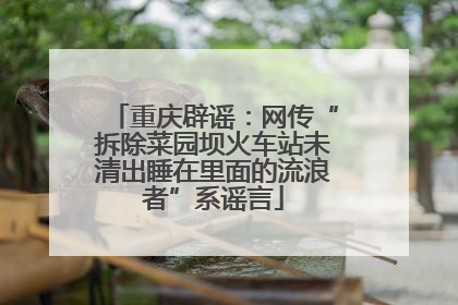 重庆辟谣：网传“拆除菜园坝火车站未清出睡在里面的流浪者”系谣言