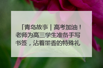 青岛故事｜高考加油！老师为高三学生准备手写书签，沾着墨香的特殊礼物有满满的祝福