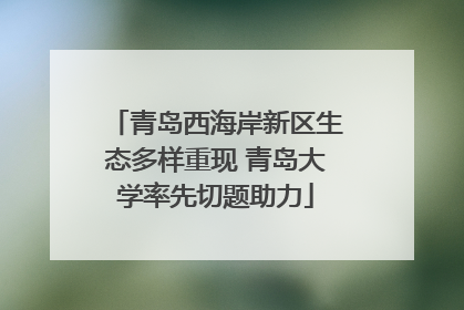 青岛西海岸新区生态多样重现 青岛大学率先切题助力
