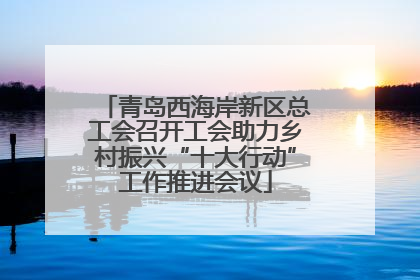 青岛西海岸新区总工会召开工会助力乡村振兴“十大行动”工作推进会议