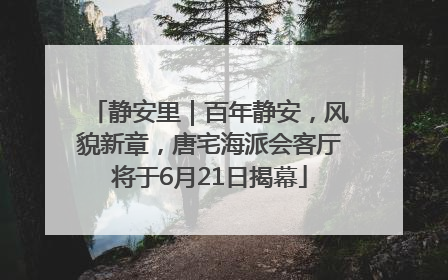 静安里｜百年静安，风貌新章，唐宅海派会客厅将于6月21日揭幕