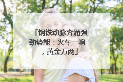 钢铁动脉奔涌强劲势能：火车一响，黄金万两