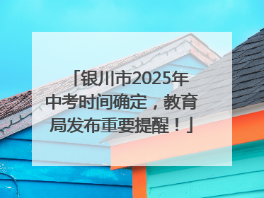 银川市2025年中考时间确定，教育局发布重要提醒！