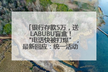 银行存款5万，送LABUBU盲盒！“电话快被打爆”，最新回应：统一活动，进货渠道不清楚