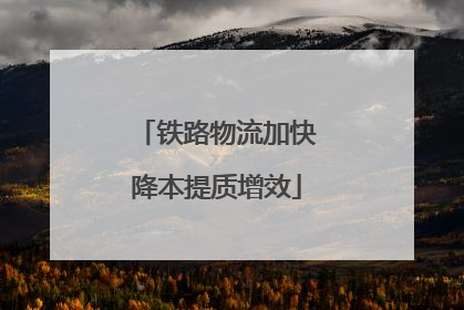 铁路物流加快降本提质增效