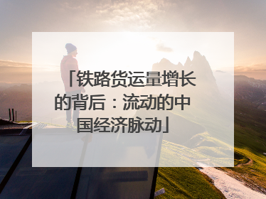 铁路货运量增长的背后：流动的中国经济脉动