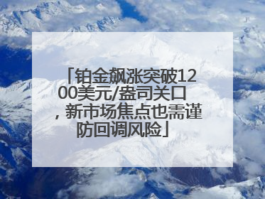铂金飙涨突破1200美元/盎司关口，新市场焦点也需谨防回调风险