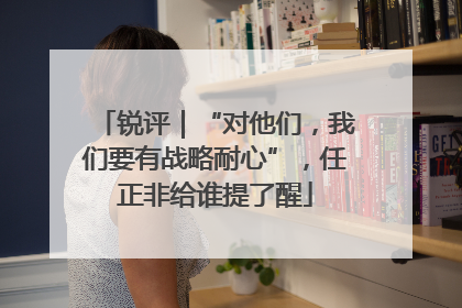 锐评｜“对他们，我们要有战略耐心”，任正非给谁提了醒