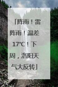 阵雨！雷阵雨！温差17℃！下周，洛阳天气大反转