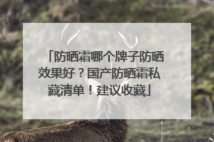 防晒霜哪个牌子防晒效果好？国产防晒霜私藏清单！建议收藏