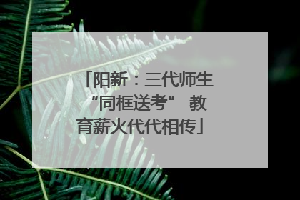 阳新：三代师生“同框送考” 教育薪火代代相传