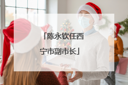 陈永钦任西宁市副市长