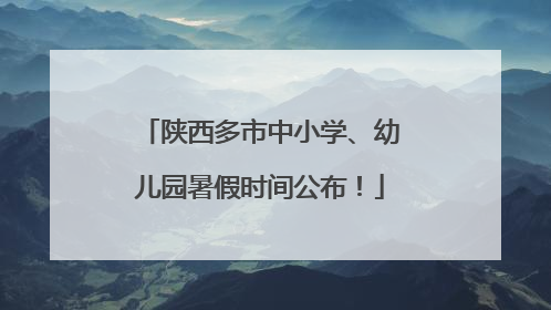 陕西多市中小学、幼儿园暑假时间公布！