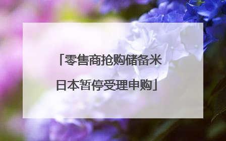 零售商抢购储备米 日本暂停受理申购