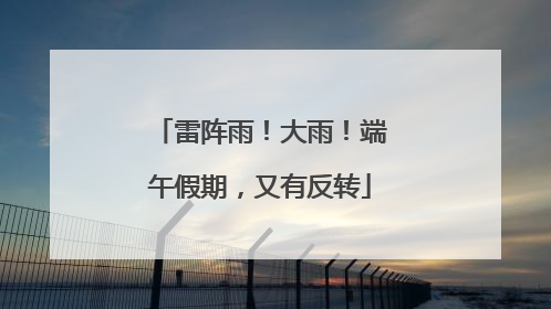 雷阵雨！大雨！端午假期，又有反转