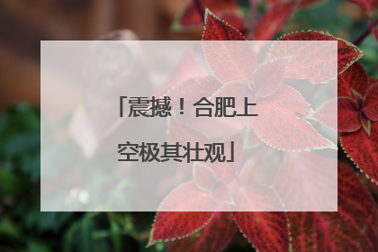 震撼！合肥上空极其壮观