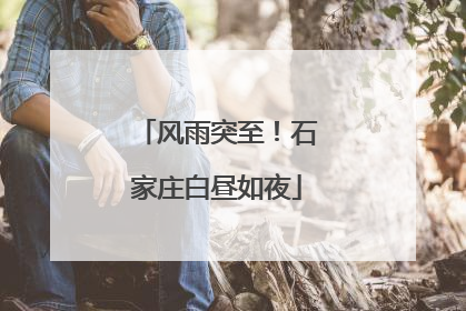 风雨突至！石家庄白昼如夜