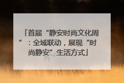 首届“静安时尚文化周”：全域联动，展现“时尚静安”生活方式