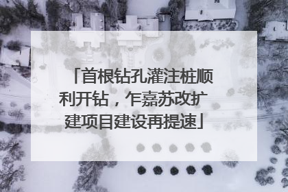 首根钻孔灌注桩顺利开钻，乍嘉苏改扩建项目建设再提速