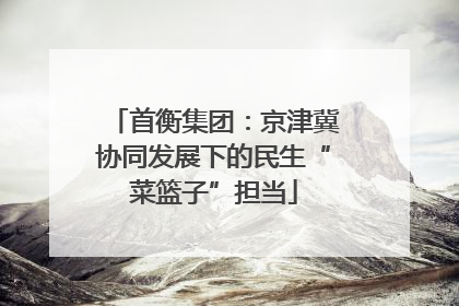首衡集团：京津冀协同发展下的民生“菜篮子”担当