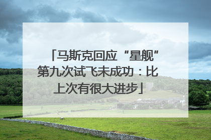 马斯克回应“星舰”第九次试飞未成功：比上次有很大进步