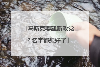 马斯克要建新政党？名字都想好了