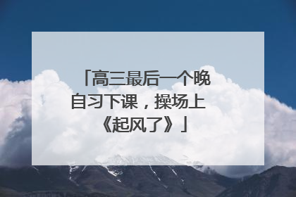 高三最后一个晚自习下课，操场上《起风了》