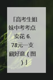 高考生姐妹中考考点卖花 6.78元一支藏好意（图）