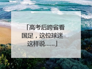 高考后跨省看国足，这位球迷这样说……
