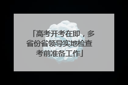 高考开考在即，多省份省领导实地检查考前准备工作