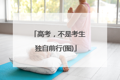 高考，不是考生独自前行(图)