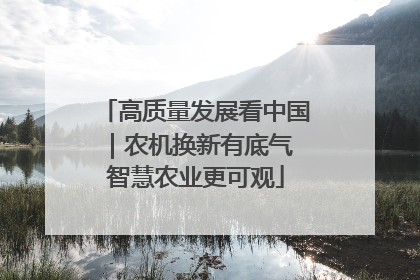 高质量发展看中国｜农机换新有底气 智慧农业更可观