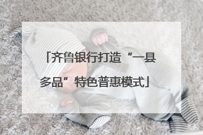 齐鲁银行打造“一县多品”特色普惠模式