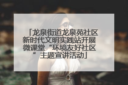 龙泉街道龙泉苑社区新时代文明实践站开展微课堂“环境友好社区”主题宣讲活动
