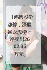 鸿博股份涨停，深股通龙虎榜上净卖出2602.35万元